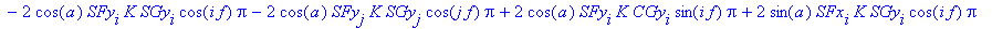 R24 := 2*Dx^2*Pi+2*Dy^2*Pi-2*cos(a)*CFx[i]*K*CGx[i]*cos(i*f)*Pi-2*cos(a)*CFy[j]*K*CGy[j]*cos(j*f)*Pi-2*cos(a)*CFy[i]*K*CGy[i]*cos(i*f)*Pi+2*sin(a)*CFx[i]*K*SGy[i]*sin(i*f)*Pi-2*cos(a)*CFx[j]*K*CGx[j]*c...