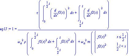 eq15 := 1 = tau*(int(diff(f1(x), x)^2, x = (0 .. 1/2*l))+int(diff(f2(x), x)^2, x = (1/2*l .. l)))/(omega[a]^2*rho*(int(f1(x)^2, x = (0 .. 1/2*l))+int(f2(x)^2, x = (1/2*l .. l)))+omega[a]^2*m*PIECEWISE...