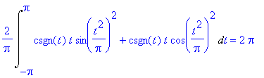 2/Pi*Int(csgn(t)*t*sin(t^2/Pi)^2+csgn(t)*t*cos(t^2/Pi)^2,t = -Pi .. Pi) = 2*Pi