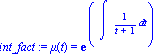 int_fact := mu(t) = exp(Int(1/(t+1), t))