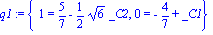 q1 := {1 = 5/7-1/2*6^(1/2)*_C2, 0 = -4/7+_C1}