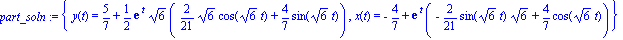part_soln := {y(t) = 5/7+1/2*exp(t)*6^(1/2)*(2/21*6^(1/2)*cos(6^(1/2)*t)+4/7*sin(6^(1/2)*t)), x(t) = -4/7+exp(t)*(-2/21*sin(6^(1/2)*t)*6^(1/2)+4/7*cos(6^(1/2)*t))}