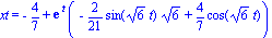 xt = -4/7+exp(t)*(-2/21*sin(6^(1/2)*t)*6^(1/2)+4/7*cos(6^(1/2)*t))