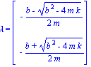 lambda = Vector[column]([[-1/2*(b-(b^2-4*m*k)^(1/2))/m], [-1/2*(b+(b^2-4*m*k)^(1/2))/m]])