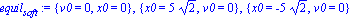 equil[soft] := {v0 = 0, x0 = 0}, {x0 = 5*2^(1/2), v0 = 0}, {x0 = -5*2^(1/2), v0 = 0}