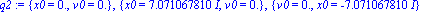 q2 := {x0 = 0., v0 = 0.}, {x0 = 7.071067810*I, v0 = 0.}, {v0 = 0., x0 = -7.071067810*I}