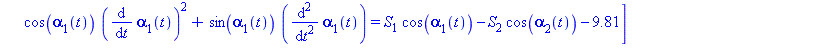 [-sin(alpha[1](t))*(diff(alpha[1](t), t))^2+cos(alpha[1](t))*(diff(diff(alpha[1](t), t), t)) = -S[1]*sin(alpha[1](t))+S[2]*sin(alpha[2](t)), cos(alpha[1](t))*(diff(alpha[1](t), t))^2+sin(alpha[1](t))*...