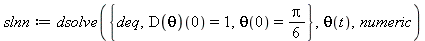 slnn := dsolve({(D(theta))(0) = 1, theta(0) = 1/6*Pi, deq}, theta(t), numeric)