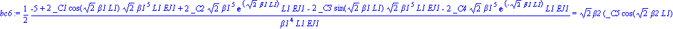 bc6 := 1/2*(-5+2*_C1*cos(2^(1/2)*beta1*L1)*2^(1/2)*beta1^5*L1*EJ1+2*_C2*2^(1/2)*beta1^5*exp(2^(1/2)*beta1*L1)*L1*EJ1-2*_C3*sin(2^(1/2)*beta1*L1)*2^(1/2)*beta1^5*L1*EJ1-2*_C4*2^(1/2)*beta1^5*exp(-2^(1/...