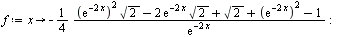 `:=`(f, proc (x) options operator, arrow; `+`(`-`(`/`(`*`(`/`(1, 4), `*`(`+`(`*`(`^`(exp(`+`(`-`(`*`(2, `*`(x))))), 2), `*`(sqrt(2))), `-`(`*`(2, `*`(exp(`+`(`-`(`*`(2, `*`(x))))), `*`(sqrt(2))))), sq...