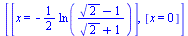 [[x = `+`(`-`(`*`(`/`(1, 2), `*`(ln(`/`(`*`(`+`(`*`(`^`(2, `/`(1, 2))), `-`(1))), `*`(`+`(`*`(`^`(2, `/`(1, 2))), 1))))))))], [x = 0]]