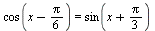 cos(`+`(x, `-`(`*`(`/`(1, 6), `*`(Pi))))) = sin(`+`(x, `*`(`/`(1, 3), `*`(Pi))))