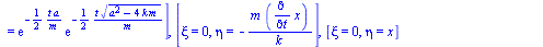 [xi = 0, eta = `*`(exp(`+`(`-`(`/`(`*`(`/`(1, 2), `*`(t, `*`(a))), `*`(m))))), `*`(exp(`+`(`/`(`*`(`/`(1, 2), `*`(t, `*`(`^`(`+`(`*`(`^`(a, 2)), `-`(`*`(4, `*`(k, `*`(m))))), `/`(1, 2))))), `*`(m)))))...