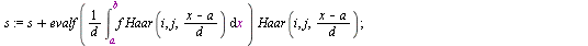`:=`(HaarE, proc (f, ab, n) local a, b, i, j, d, s, x, L; `:=`(x, lhs(ab)); `:=`(a, lhs(rhs(ab))); `:=`(b, rhs(rhs(ab))); `:=`(d, `+`(b, `-`(a))); `:=`(L, []); `:=`(s, evalf(`/`(`*`(int(f, x = a .. b)...
