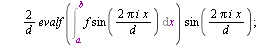 `:=`(FourierE, proc (f, ab, n) local a, b, i, d, s, L, x; `:=`(L, []); `:=`(x, lhs(ab)); `:=`(a, lhs(rhs(ab))); `:=`(b, rhs(rhs(ab))); `:=`(d, `+`(b, `-`(a))); `:=`(s, evalf(`/`(`*`(Int(f, x = a .. b)...