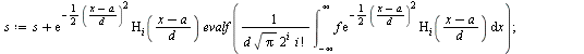 `:=`(HermiteFE, proc (f, x, a, d, n) local i, s, L; with(orthopoly, H); `:=`(s, 0); `:=`(L, []); for i from 0 to `+`(n, `-`(1)) do `:=`(s, `+`(s, `*`(exp(`+`(`-`(`/`(`*`(`/`(1, 2), `*`(`^`(`+`(x, `-`(...