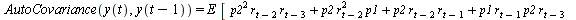 AutoCovariance(y(t), y(`+`(t, `-`(1)))) = `*`(E, `*`([`+`(`*`(`^`(p2, 2), `*`(r[`+`(t, `-`(2))], `*`(r[`+`(t, `-`(3))]))), `*`(p2, `*`(`^`(r[`+`(t, `-`(2))], 2), `*`(p1))), `*`(p2, `*`(r[`+`(t, `-`(2)...