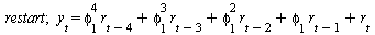 restart; 1; y[t] = `+`(`*`(`^`(phi[1], 4), `*`(r[`+`(t, `-`(4))])), `*`(`^`(phi[1], 3), `*`(r[`+`(t, `-`(3))])), `*`(`^`(phi[1], 2), `*`(r[`+`(t, `-`(2))])), `*`(phi[1], `*`(r[`+`(t, `-`(1))])), r[t])