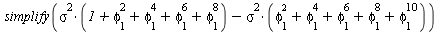 simplify(`+`(`*`(`^`(sigma, 2), `*`(`+`(1, `*`(`^`(phi[1], 2)), `*`(`^`(phi[1], 4)), `*`(`^`(phi[1], 6)), `*`(`^`(phi[1], 8))))), `-`(`*`(`^`(sigma, 2), `*`(`+`(`*`(`^`(phi[1], 2)), `*`(`^`(phi[1], 4)...