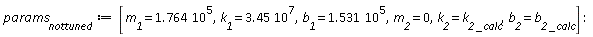params__nottuned := [m__1 = 1.764*10^5, k__1 = 3.45*10^7, b__1 = 1.531*10^5, m__2 = 0, k__2 = `k__2 _calc`, b__2 = `b__2 _calc`]: